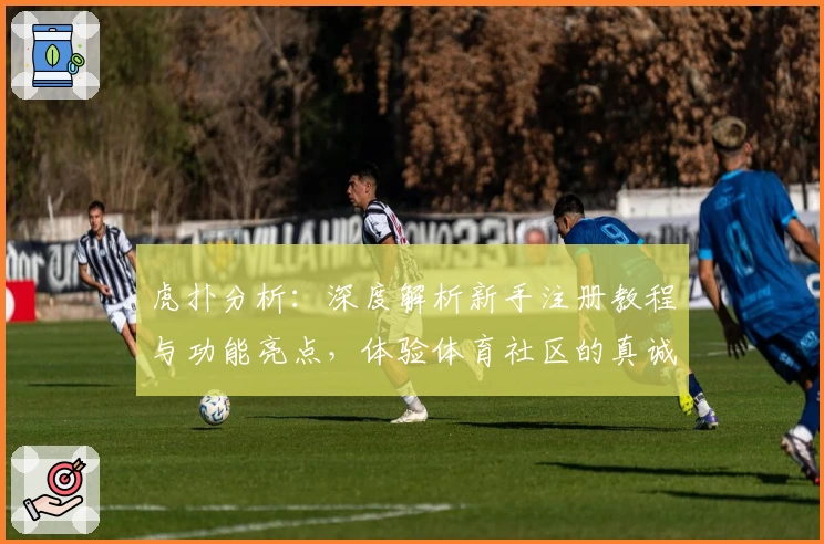 虎扑分析：深度解析新手注册教程与功能亮点，体验体育社区的真诚魅力