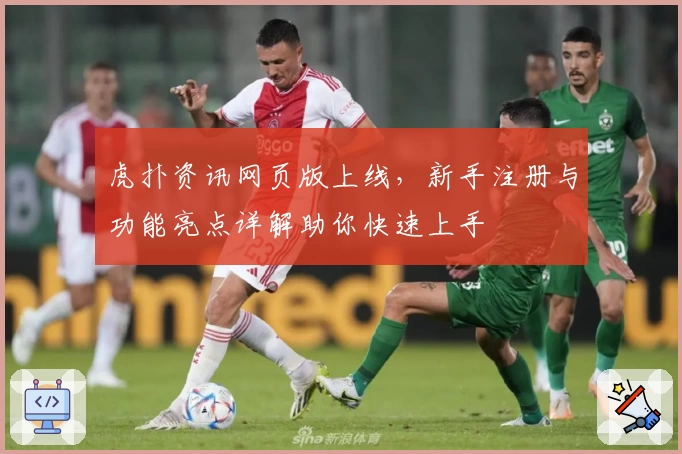 虎扑资讯网页版上线，新手注册与功能亮点详解助你快速上手