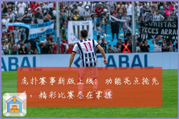 虎扑赛事新版上线：功能亮点抢先看，精彩比赛尽在掌握