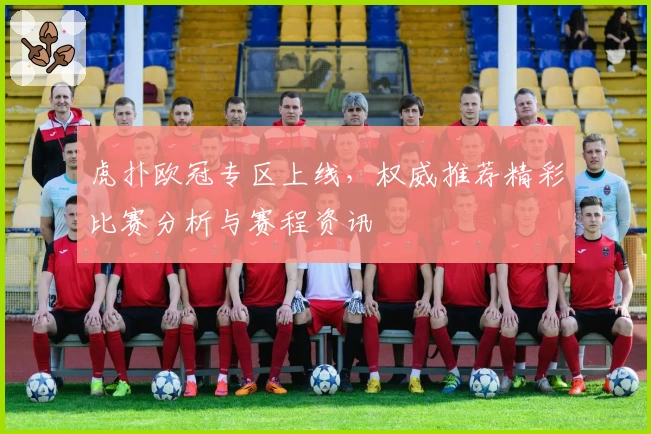 虎扑欧冠专区上线，权威推荐精彩比赛分析与赛程资讯