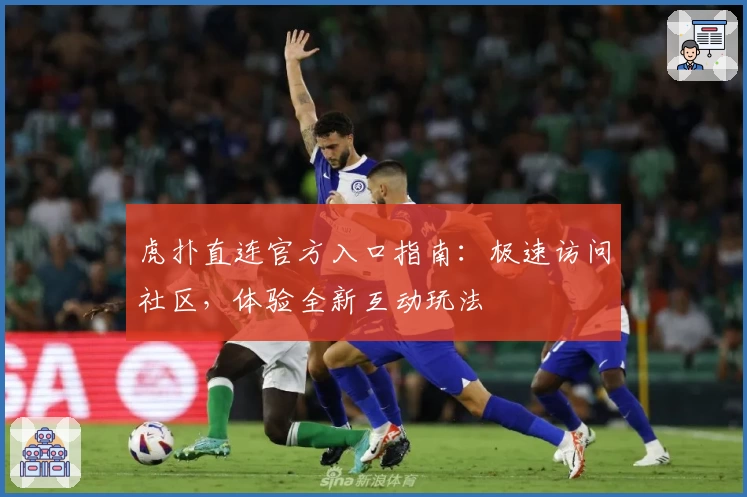 虎扑直连官方入口指南：极速访问社区，体验全新互动玩法