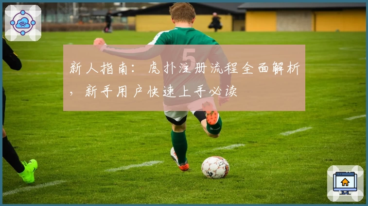 新人指南：虎扑注册流程全面解析，新手用户快速上手必读