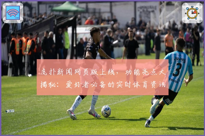 虎扑新闻网页版上线，功能亮点大揭秘：爱好者必备的实时体育资讯平台
