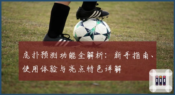 虎扑预测功能全解析：新手指南、使用体验与亮点特色详解