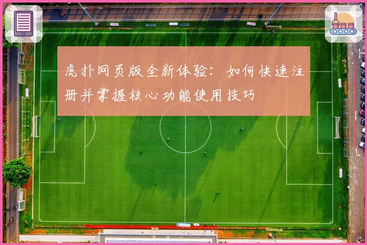 虎扑网页版全新体验：如何快速注册并掌握核心功能使用技巧
