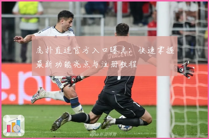 虎扑直连官方入口曝光：快速掌握最新功能亮点与注册教程