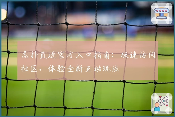 虎扑直连官方入口指南：极速访问社区，体验全新互动玩法