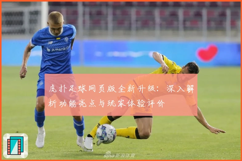 虎扑足球网页版全新升级：深入解析功能亮点与玩家体验评价