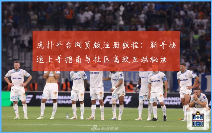 虎扑平台网页版注册教程：新手快速上手指南与社区高效互动秘诀