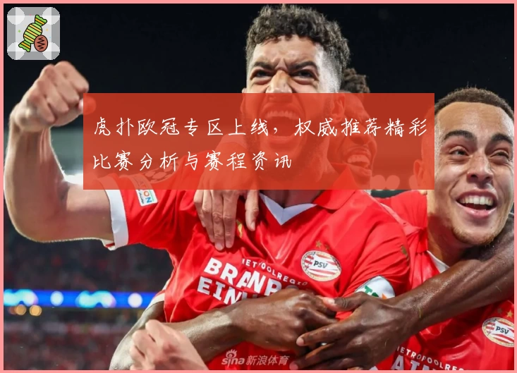 虎扑欧冠专区上线，权威推荐精彩比赛分析与赛程资讯