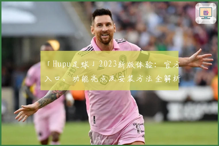 「Hupu足球」2023新版体验:官方入口、功能亮点及安装方法全解析