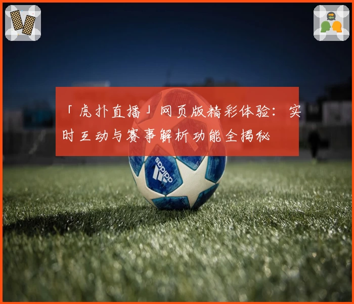 「虎扑直播」网页版精彩体验：实时互动与赛事解析功能全揭秘