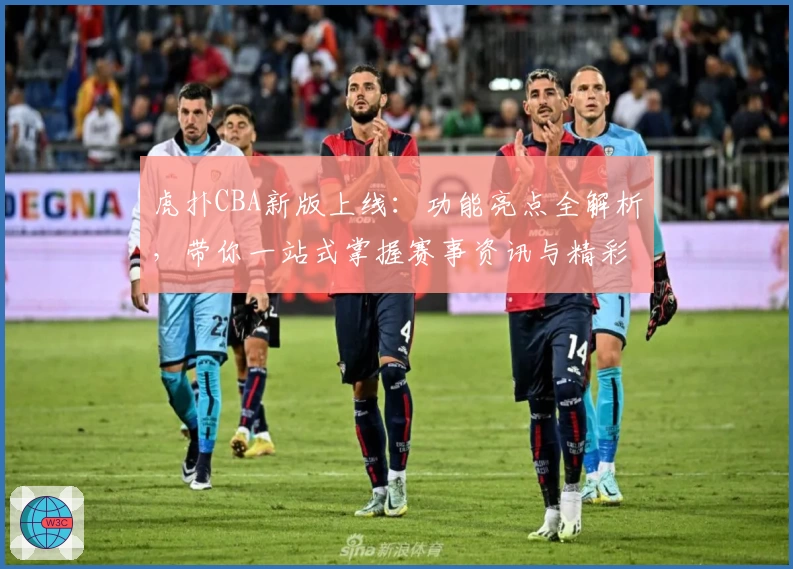 虎扑CBA新版上线:功能亮点全解析,带你一站式掌握赛事资讯与精彩评论