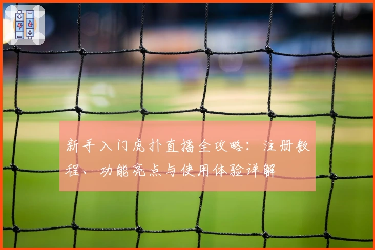 新手入门虎扑直播全攻略：注册教程、功能亮点与使用体验详解