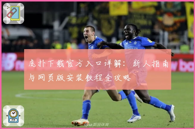 虎扑下载官方入口详解:新人指南与网页版安装教程全攻略