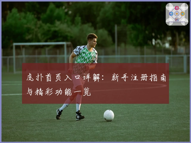 虎扑首页入口详解：新手注册指南与精彩功能一览