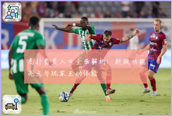 虎扑首页入口全面解析：新版功能亮点与玩家互动体验