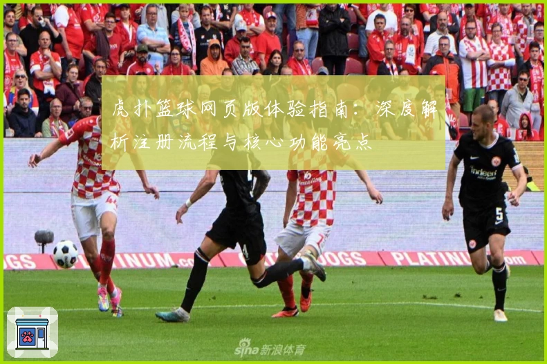 虎扑篮球网页版体验指南：深度解析注册流程与核心功能亮点