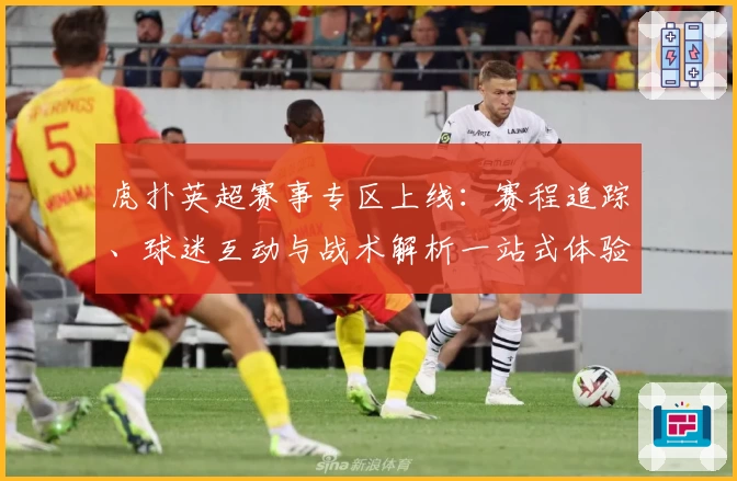 虎扑英超赛事专区上线：赛程追踪、球迷互动与战术解析一站式体验