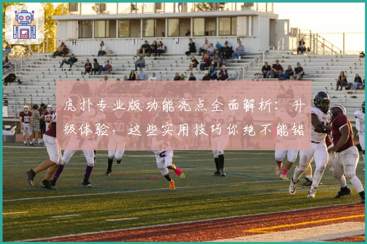 虎扑专业版功能亮点全面解析:升级体验,这些实用技巧你绝不能错过!