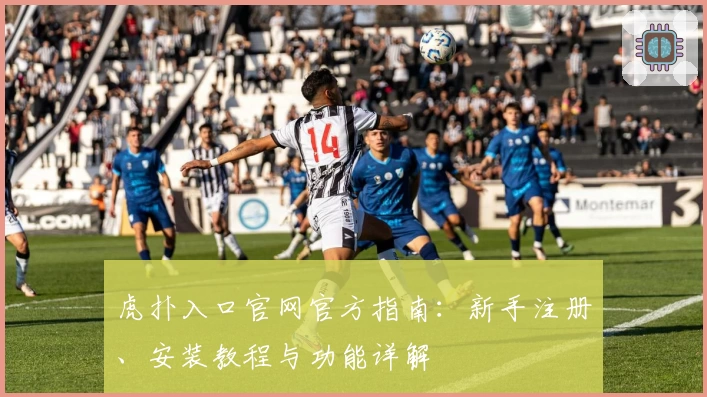 虎扑入口官网官方指南：新手注册、安装教程与功能详解