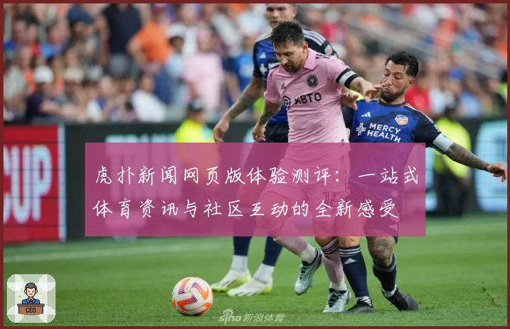 虎扑新闻网页版体验测评：一站式体育资讯与社区互动的全新感受