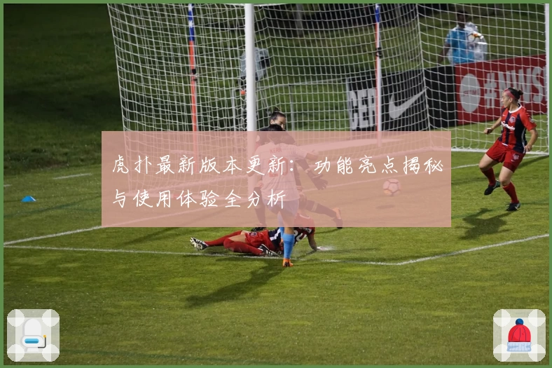 虎扑最新版本更新:功能亮点揭秘与使用体验全分析