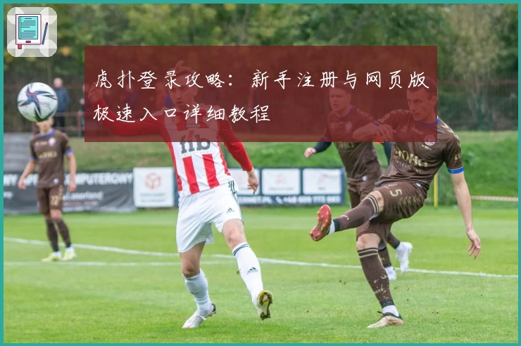 虎扑登录攻略：新手注册与网页版极速入口详细教程